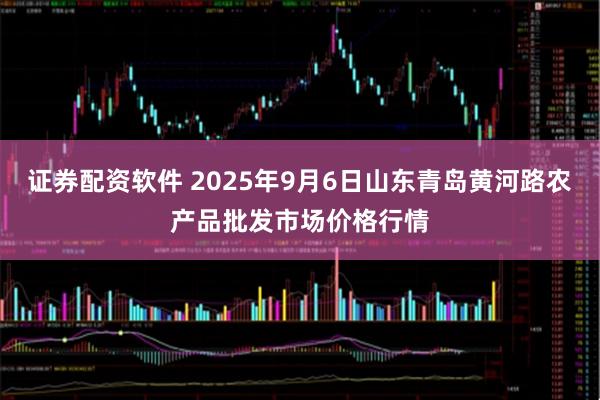 证券配资软件 2025年9月6日山东青岛黄河路农产品批发市场价格行情