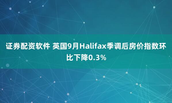 证券配资软件 英国9月Halifax季调后房价指数环比下降0.3%