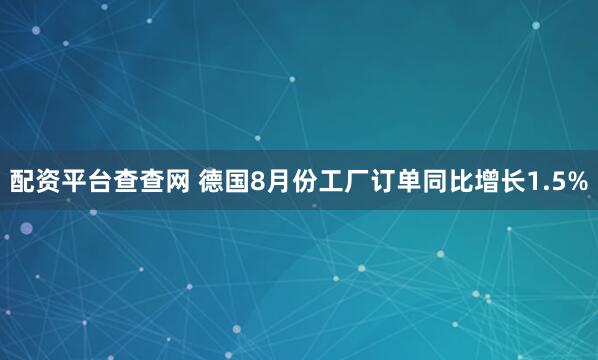 配资平台查查网 德国8月份工厂订单同比增长1.5%
